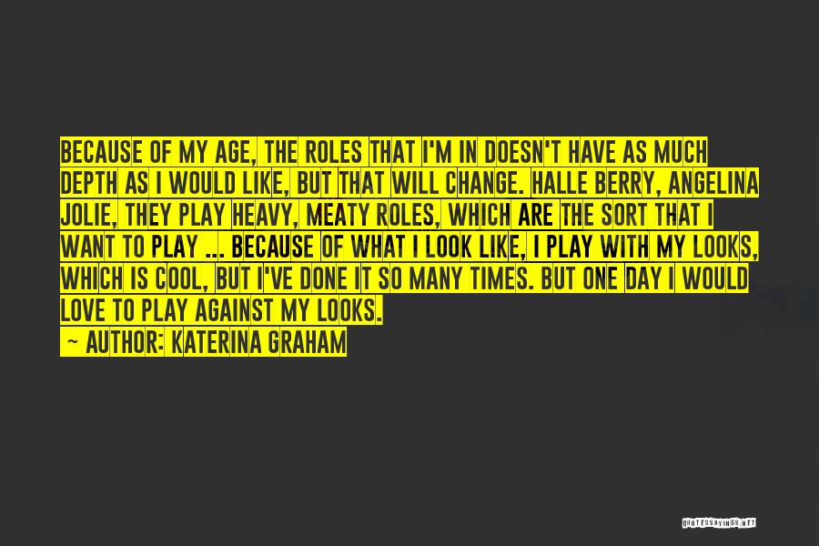 Katerina Graham Quotes: Because Of My Age, The Roles That I'm In Doesn't Have As Much Depth As I Would Like, But That