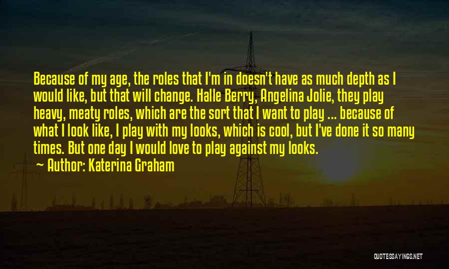 Katerina Graham Quotes: Because Of My Age, The Roles That I'm In Doesn't Have As Much Depth As I Would Like, But That