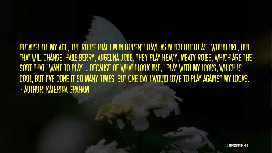 Katerina Graham Quotes: Because Of My Age, The Roles That I'm In Doesn't Have As Much Depth As I Would Like, But That