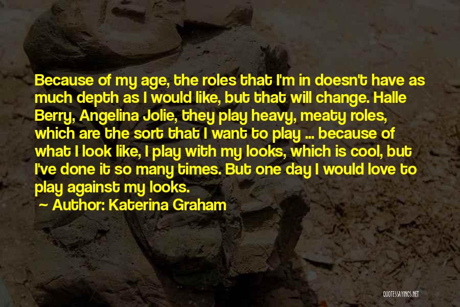 Katerina Graham Quotes: Because Of My Age, The Roles That I'm In Doesn't Have As Much Depth As I Would Like, But That