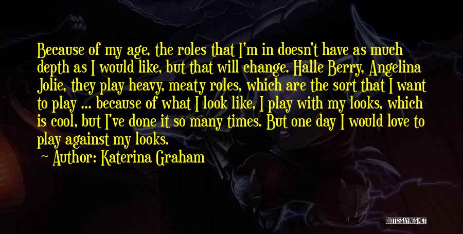 Katerina Graham Quotes: Because Of My Age, The Roles That I'm In Doesn't Have As Much Depth As I Would Like, But That