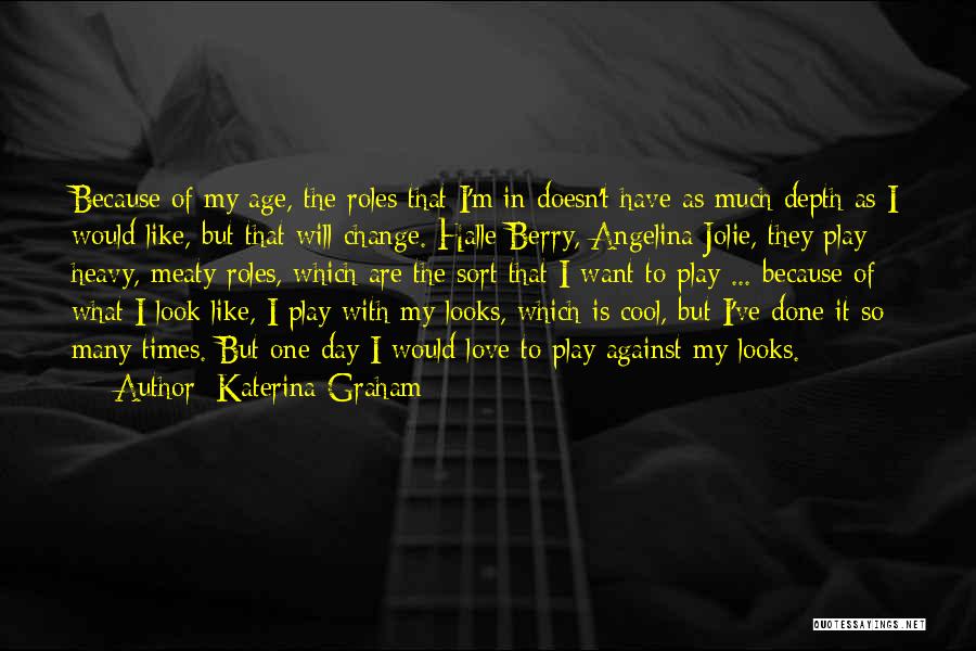 Katerina Graham Quotes: Because Of My Age, The Roles That I'm In Doesn't Have As Much Depth As I Would Like, But That