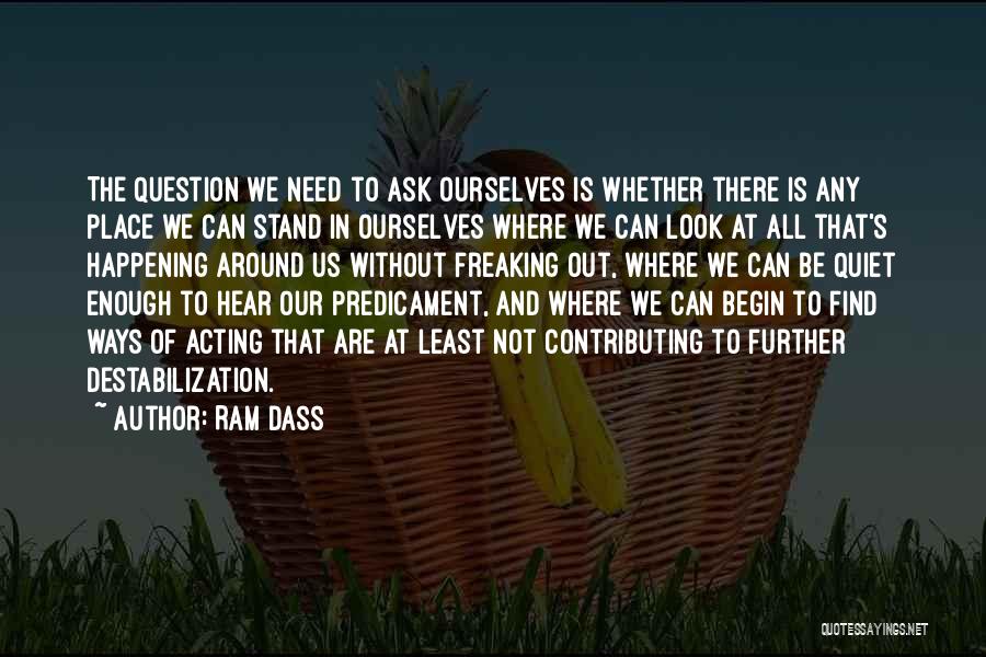 Ram Dass Quotes: The Question We Need To Ask Ourselves Is Whether There Is Any Place We Can Stand In Ourselves Where We