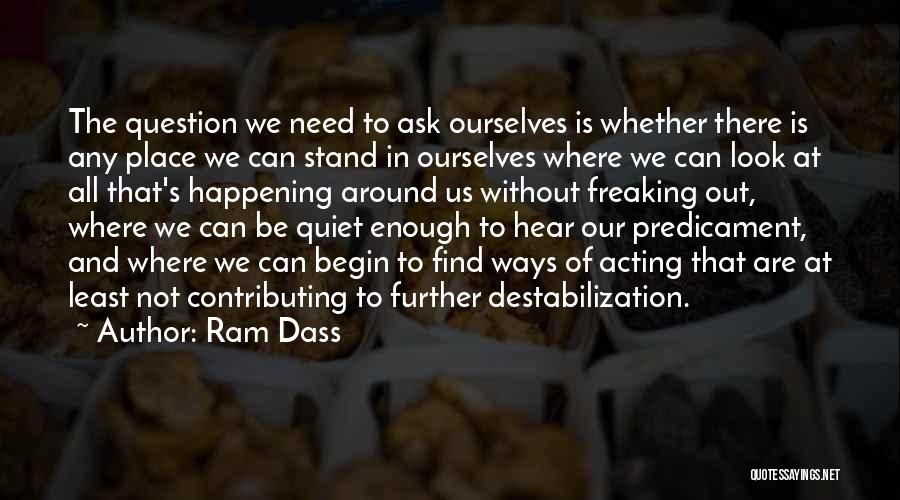 Ram Dass Quotes: The Question We Need To Ask Ourselves Is Whether There Is Any Place We Can Stand In Ourselves Where We