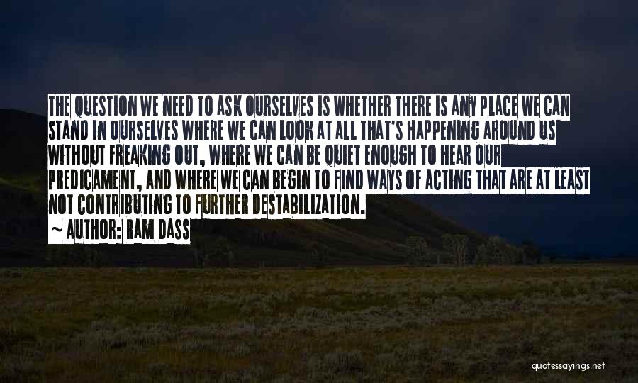 Ram Dass Quotes: The Question We Need To Ask Ourselves Is Whether There Is Any Place We Can Stand In Ourselves Where We