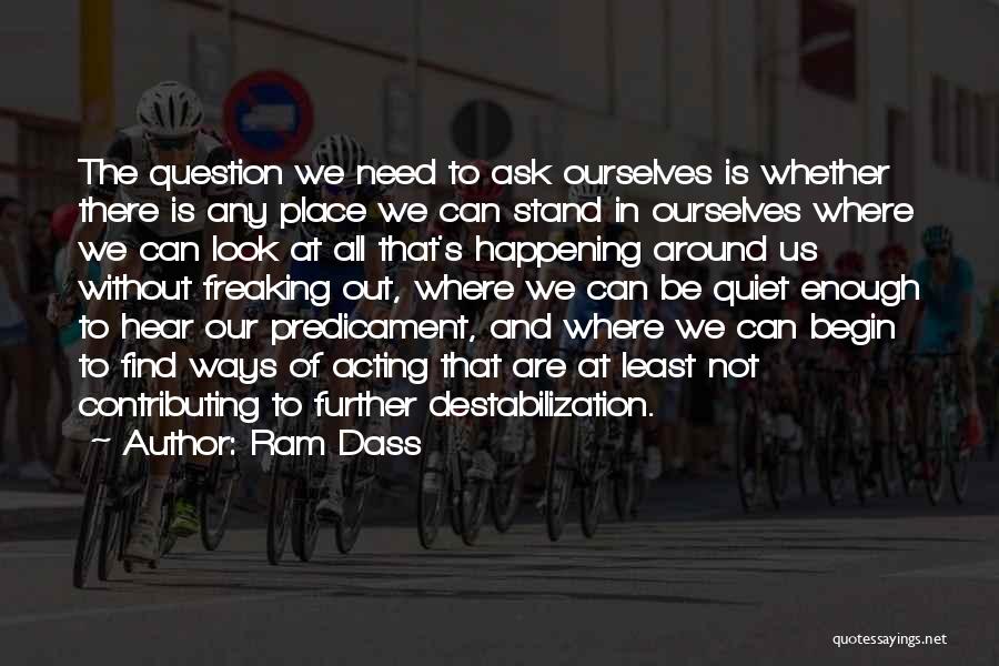 Ram Dass Quotes: The Question We Need To Ask Ourselves Is Whether There Is Any Place We Can Stand In Ourselves Where We