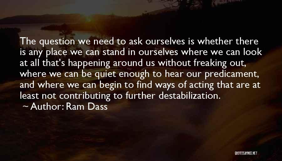 Ram Dass Quotes: The Question We Need To Ask Ourselves Is Whether There Is Any Place We Can Stand In Ourselves Where We