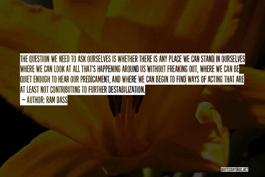 Ram Dass Quotes: The Question We Need To Ask Ourselves Is Whether There Is Any Place We Can Stand In Ourselves Where We