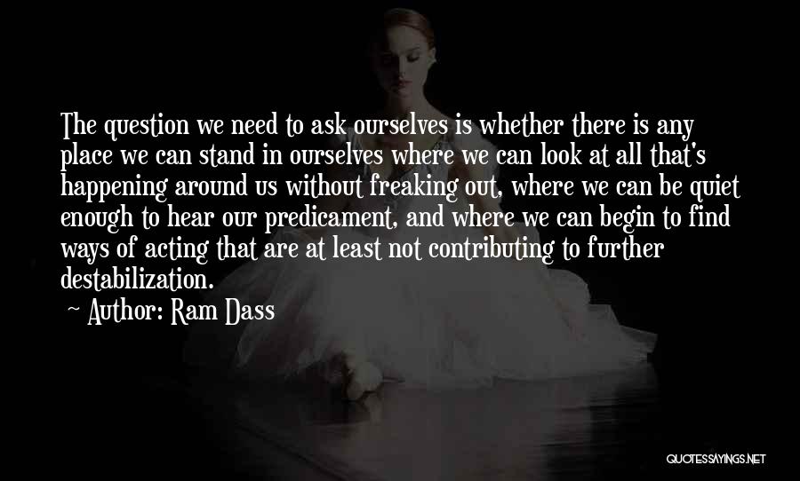 Ram Dass Quotes: The Question We Need To Ask Ourselves Is Whether There Is Any Place We Can Stand In Ourselves Where We