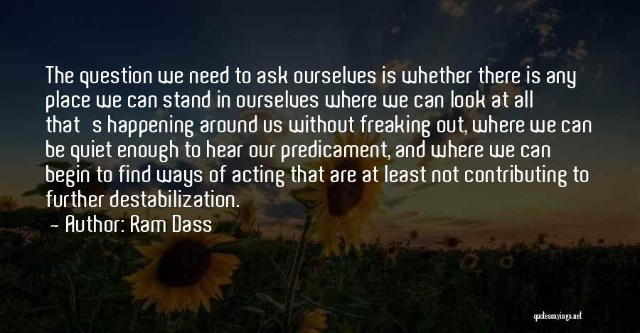 Ram Dass Quotes: The Question We Need To Ask Ourselves Is Whether There Is Any Place We Can Stand In Ourselves Where We