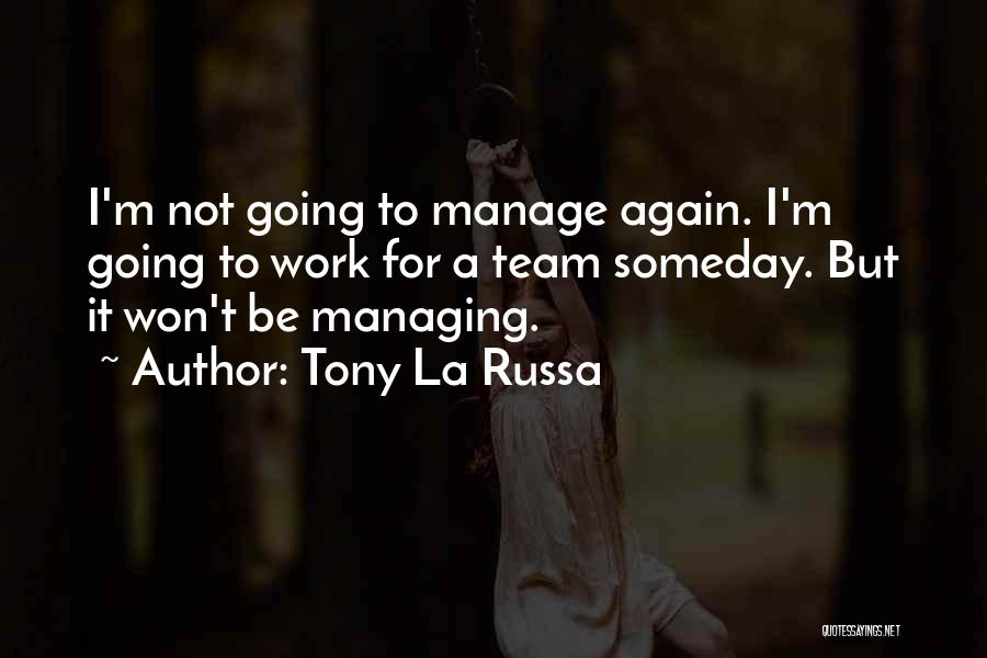 Tony La Russa Quotes: I'm Not Going To Manage Again. I'm Going To Work For A Team Someday. But It Won't Be Managing.