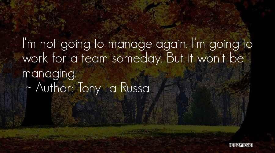 Tony La Russa Quotes: I'm Not Going To Manage Again. I'm Going To Work For A Team Someday. But It Won't Be Managing.