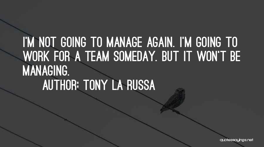 Tony La Russa Quotes: I'm Not Going To Manage Again. I'm Going To Work For A Team Someday. But It Won't Be Managing.