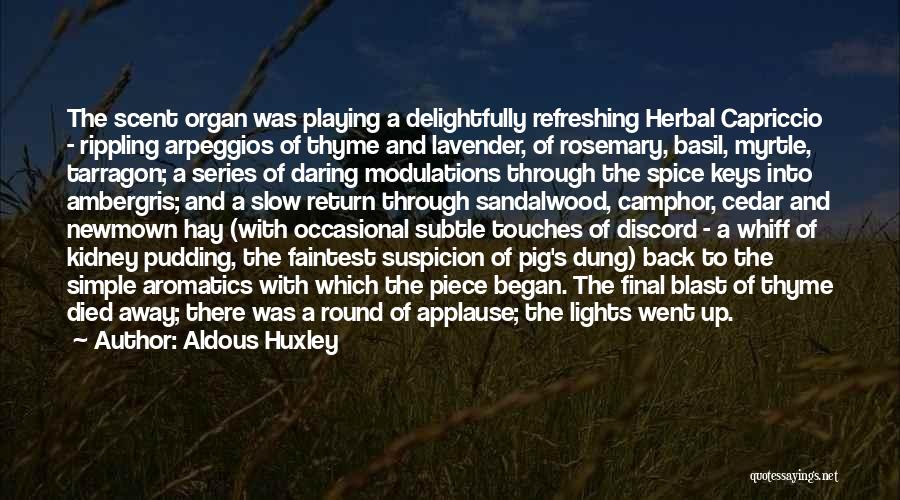 Aldous Huxley Quotes: The Scent Organ Was Playing A Delightfully Refreshing Herbal Capriccio - Rippling Arpeggios Of Thyme And Lavender, Of Rosemary, Basil,