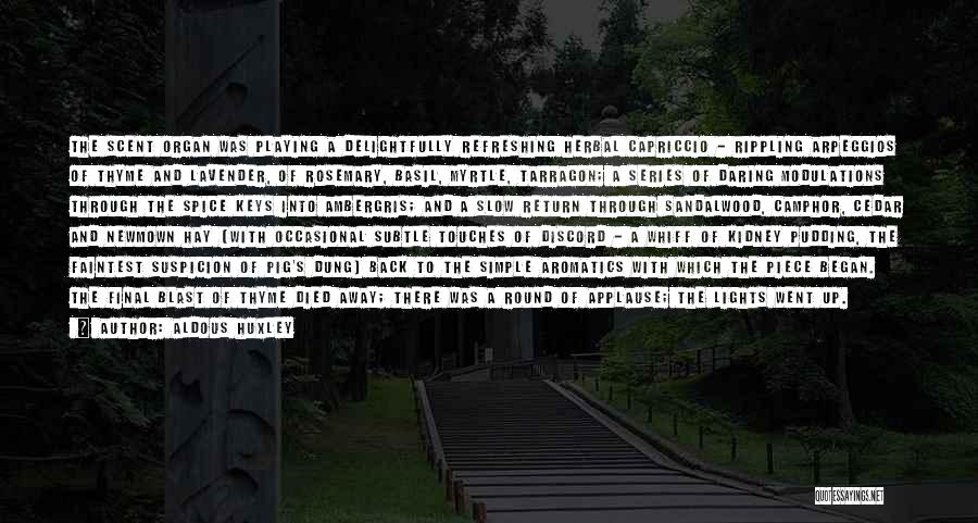 Aldous Huxley Quotes: The Scent Organ Was Playing A Delightfully Refreshing Herbal Capriccio - Rippling Arpeggios Of Thyme And Lavender, Of Rosemary, Basil,