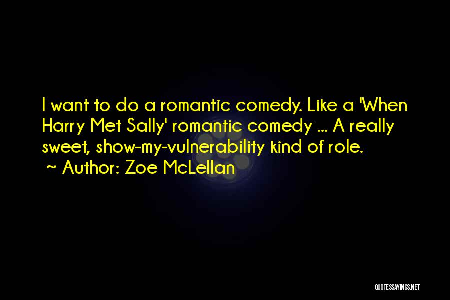 Zoe McLellan Quotes: I Want To Do A Romantic Comedy. Like A 'when Harry Met Sally' Romantic Comedy ... A Really Sweet, Show-my-vulnerability