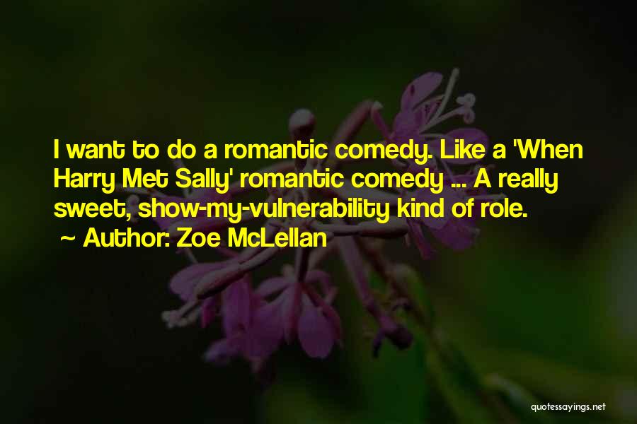 Zoe McLellan Quotes: I Want To Do A Romantic Comedy. Like A 'when Harry Met Sally' Romantic Comedy ... A Really Sweet, Show-my-vulnerability