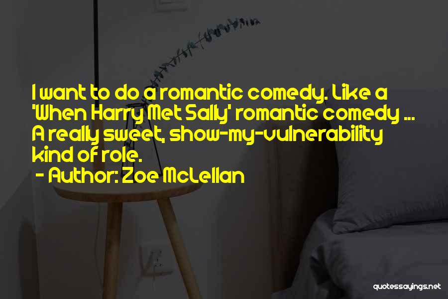 Zoe McLellan Quotes: I Want To Do A Romantic Comedy. Like A 'when Harry Met Sally' Romantic Comedy ... A Really Sweet, Show-my-vulnerability