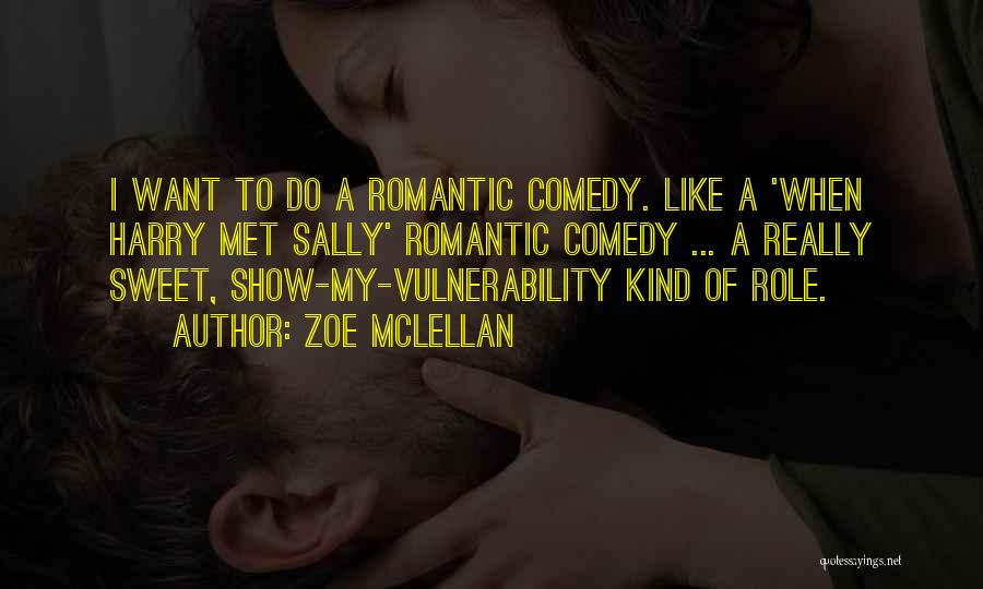 Zoe McLellan Quotes: I Want To Do A Romantic Comedy. Like A 'when Harry Met Sally' Romantic Comedy ... A Really Sweet, Show-my-vulnerability