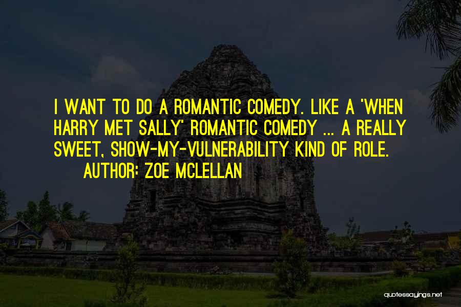 Zoe McLellan Quotes: I Want To Do A Romantic Comedy. Like A 'when Harry Met Sally' Romantic Comedy ... A Really Sweet, Show-my-vulnerability