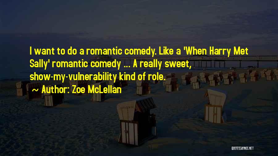 Zoe McLellan Quotes: I Want To Do A Romantic Comedy. Like A 'when Harry Met Sally' Romantic Comedy ... A Really Sweet, Show-my-vulnerability