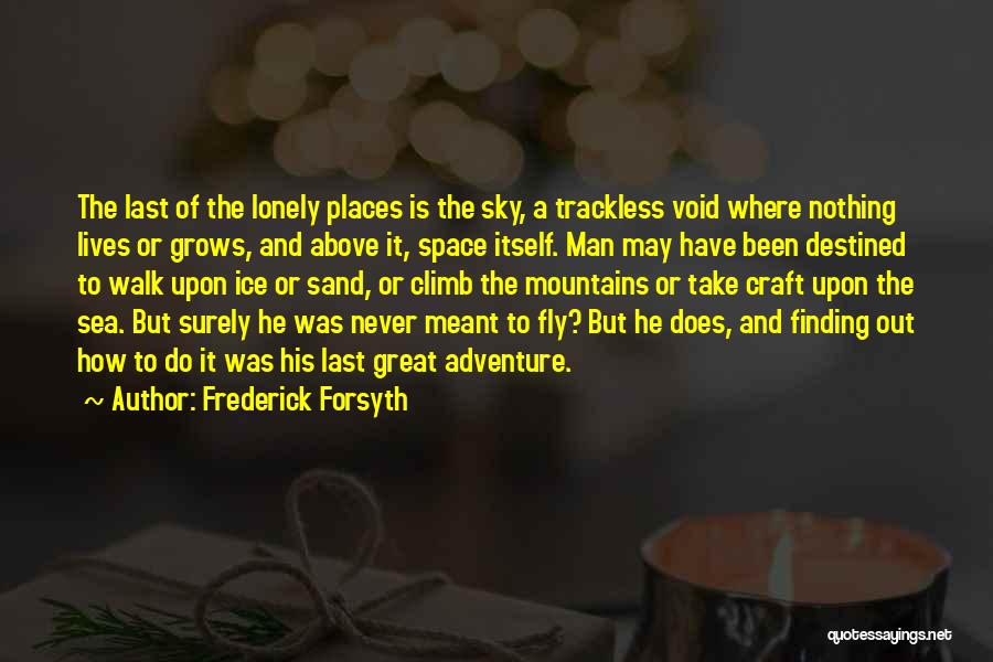 Frederick Forsyth Quotes: The Last Of The Lonely Places Is The Sky, A Trackless Void Where Nothing Lives Or Grows, And Above It,