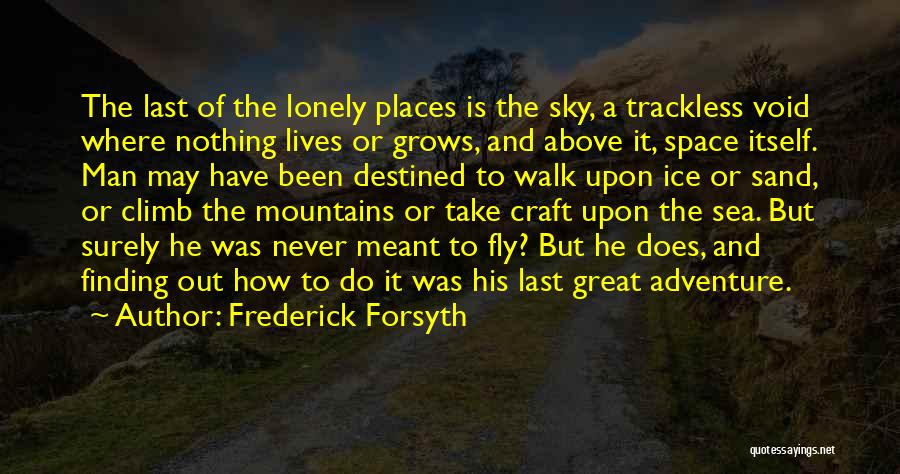 Frederick Forsyth Quotes: The Last Of The Lonely Places Is The Sky, A Trackless Void Where Nothing Lives Or Grows, And Above It,