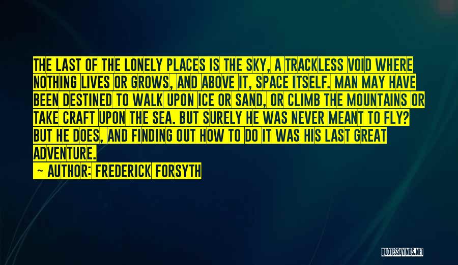 Frederick Forsyth Quotes: The Last Of The Lonely Places Is The Sky, A Trackless Void Where Nothing Lives Or Grows, And Above It,