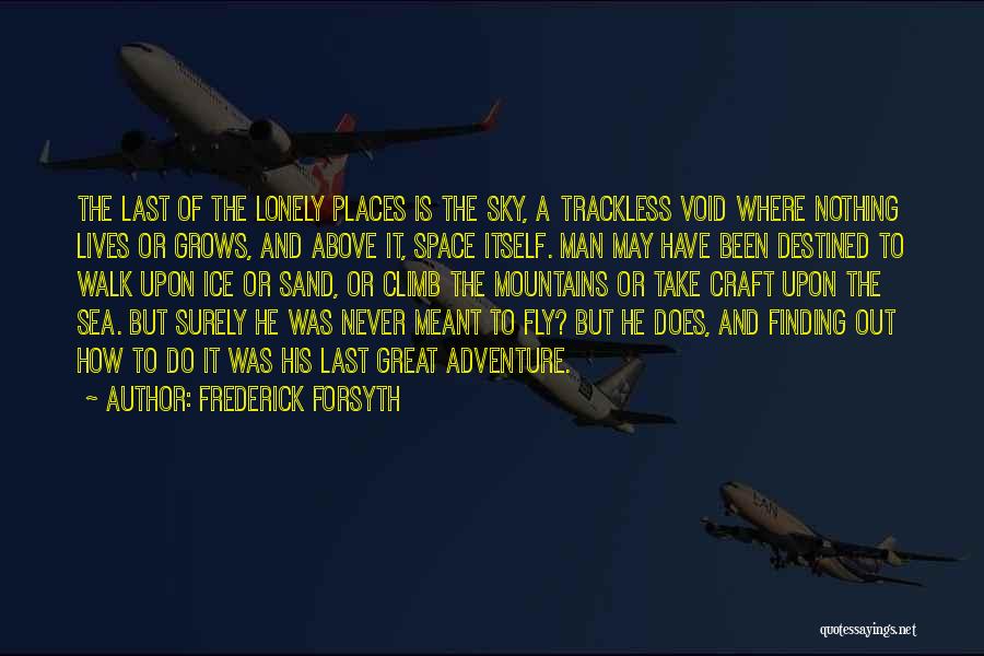 Frederick Forsyth Quotes: The Last Of The Lonely Places Is The Sky, A Trackless Void Where Nothing Lives Or Grows, And Above It,