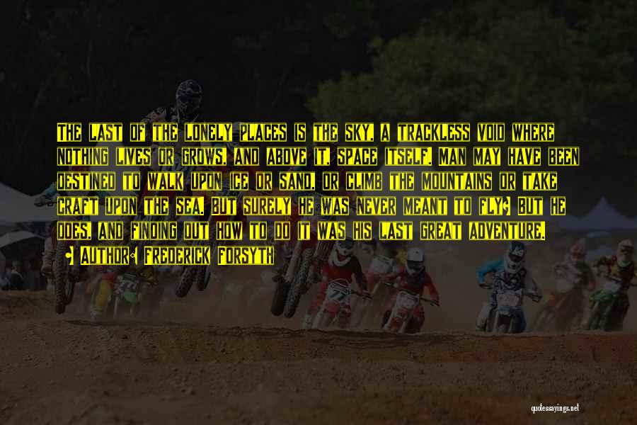 Frederick Forsyth Quotes: The Last Of The Lonely Places Is The Sky, A Trackless Void Where Nothing Lives Or Grows, And Above It,