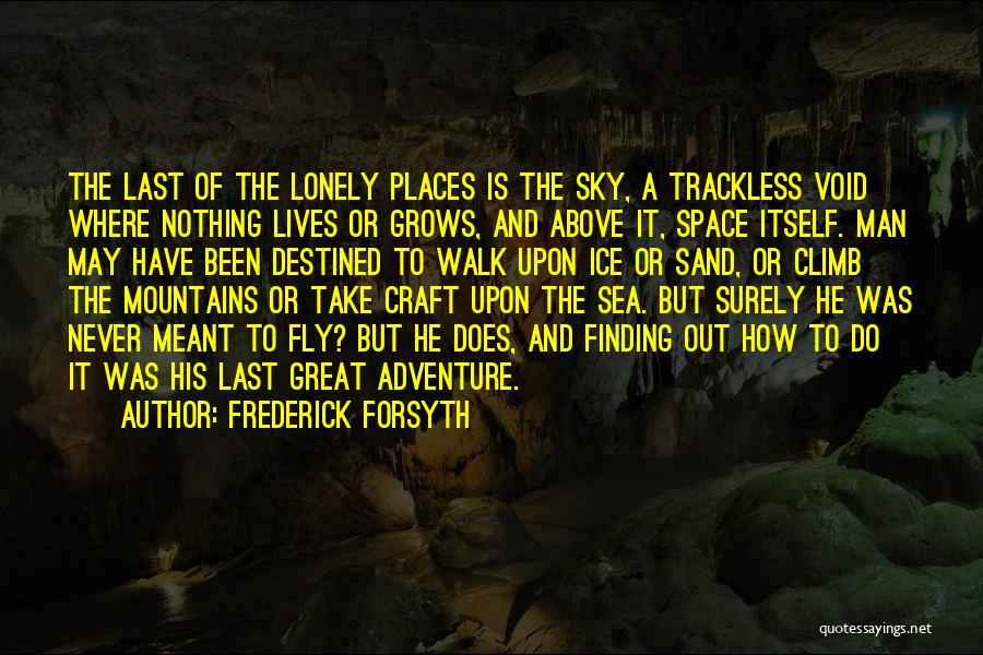 Frederick Forsyth Quotes: The Last Of The Lonely Places Is The Sky, A Trackless Void Where Nothing Lives Or Grows, And Above It,