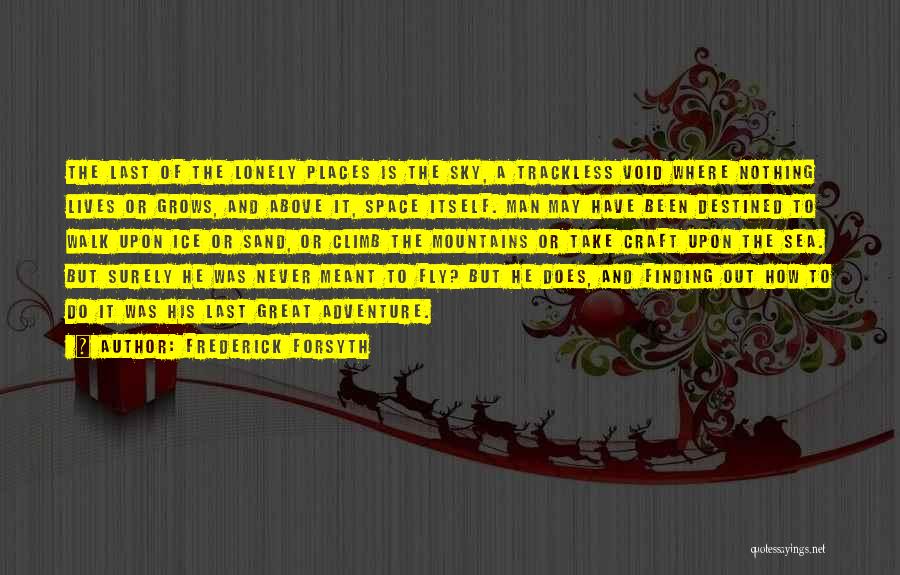 Frederick Forsyth Quotes: The Last Of The Lonely Places Is The Sky, A Trackless Void Where Nothing Lives Or Grows, And Above It,
