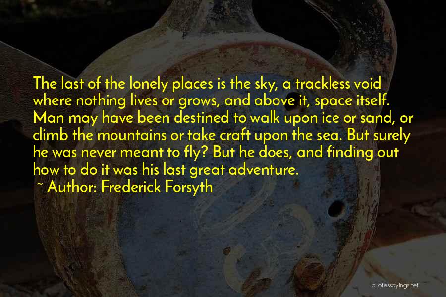 Frederick Forsyth Quotes: The Last Of The Lonely Places Is The Sky, A Trackless Void Where Nothing Lives Or Grows, And Above It,