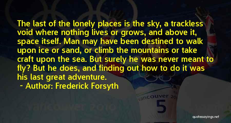 Frederick Forsyth Quotes: The Last Of The Lonely Places Is The Sky, A Trackless Void Where Nothing Lives Or Grows, And Above It,