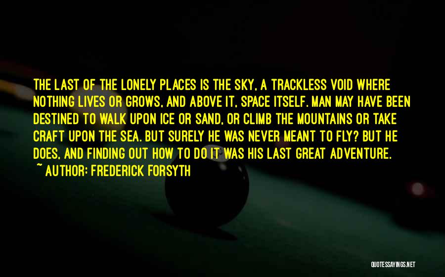 Frederick Forsyth Quotes: The Last Of The Lonely Places Is The Sky, A Trackless Void Where Nothing Lives Or Grows, And Above It,