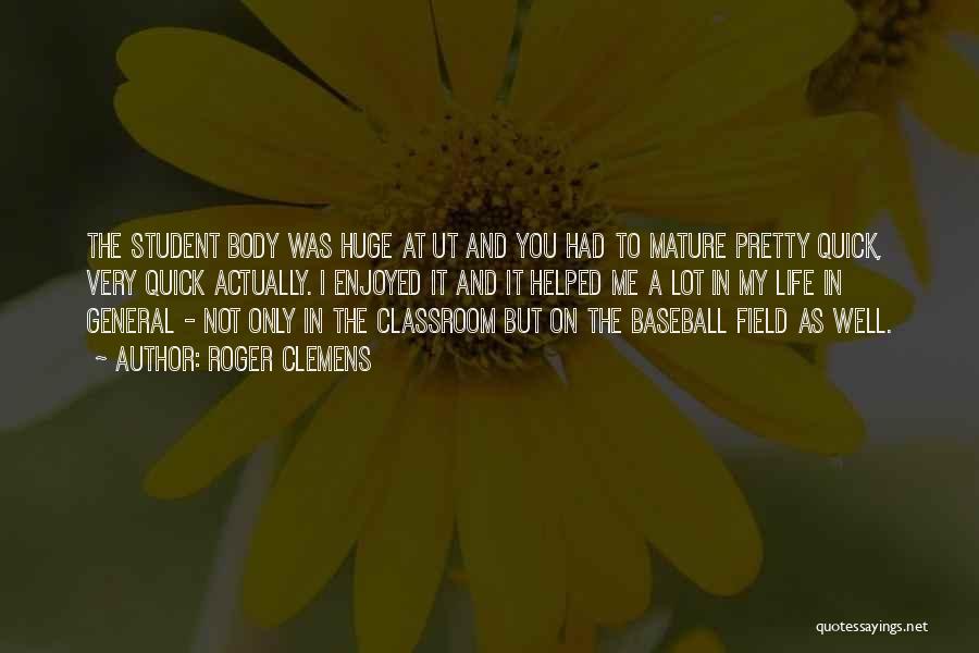 Roger Clemens Quotes: The Student Body Was Huge At Ut And You Had To Mature Pretty Quick, Very Quick Actually. I Enjoyed It