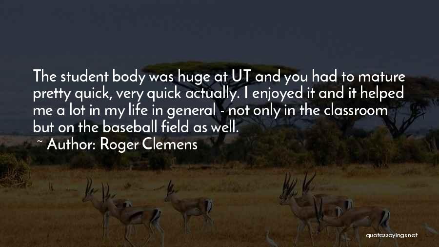Roger Clemens Quotes: The Student Body Was Huge At Ut And You Had To Mature Pretty Quick, Very Quick Actually. I Enjoyed It