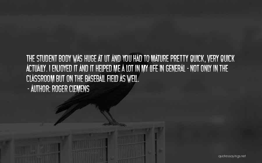 Roger Clemens Quotes: The Student Body Was Huge At Ut And You Had To Mature Pretty Quick, Very Quick Actually. I Enjoyed It