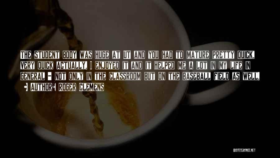 Roger Clemens Quotes: The Student Body Was Huge At Ut And You Had To Mature Pretty Quick, Very Quick Actually. I Enjoyed It
