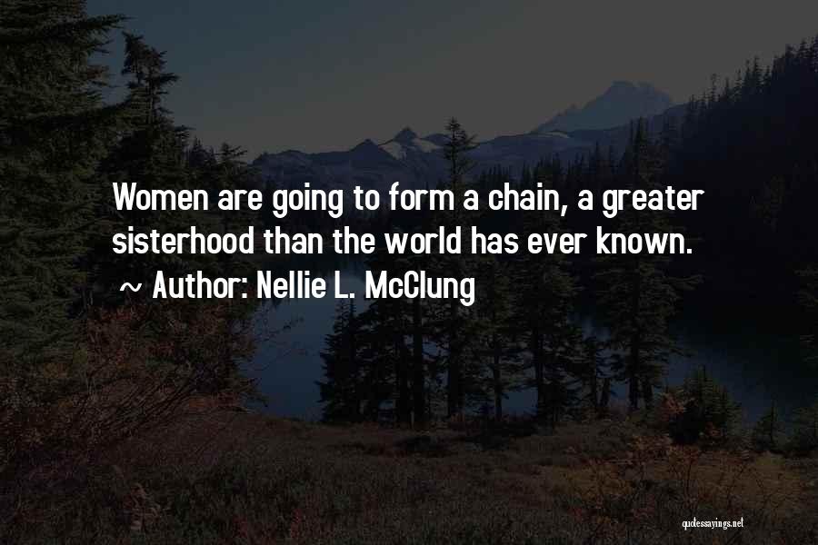 Nellie L. McClung Quotes: Women Are Going To Form A Chain, A Greater Sisterhood Than The World Has Ever Known.