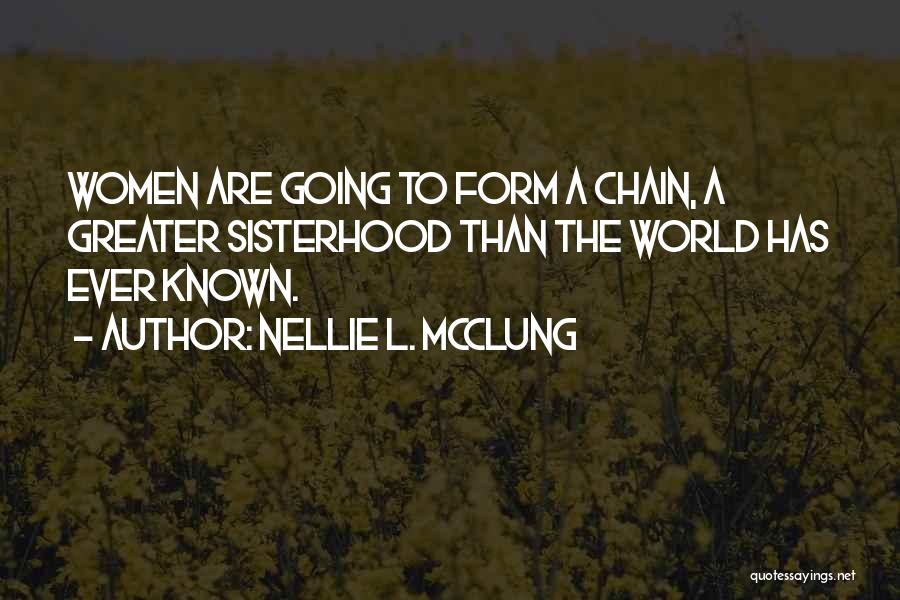 Nellie L. McClung Quotes: Women Are Going To Form A Chain, A Greater Sisterhood Than The World Has Ever Known.