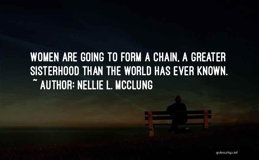 Nellie L. McClung Quotes: Women Are Going To Form A Chain, A Greater Sisterhood Than The World Has Ever Known.