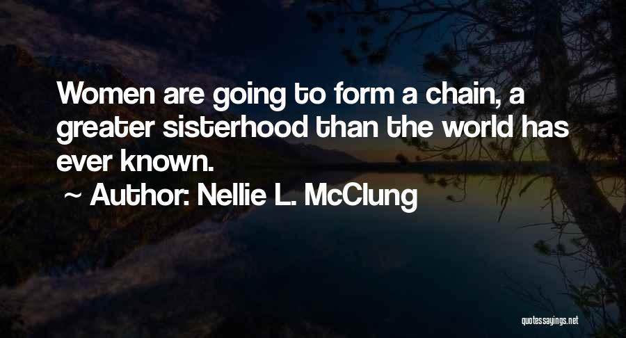 Nellie L. McClung Quotes: Women Are Going To Form A Chain, A Greater Sisterhood Than The World Has Ever Known.