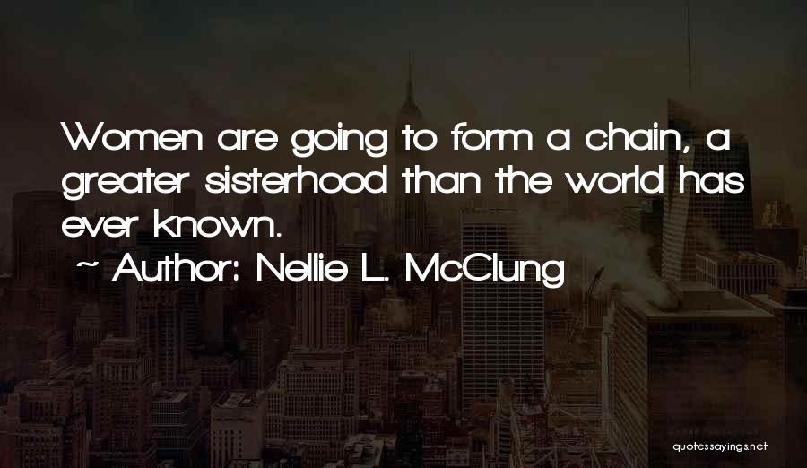 Nellie L. McClung Quotes: Women Are Going To Form A Chain, A Greater Sisterhood Than The World Has Ever Known.