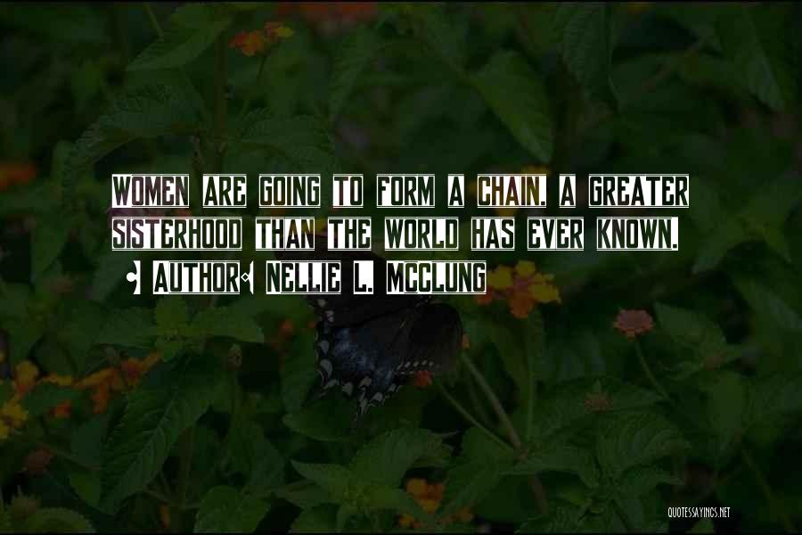 Nellie L. McClung Quotes: Women Are Going To Form A Chain, A Greater Sisterhood Than The World Has Ever Known.
