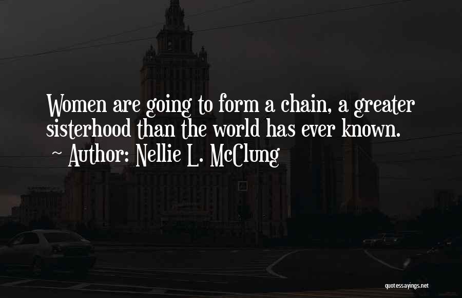 Nellie L. McClung Quotes: Women Are Going To Form A Chain, A Greater Sisterhood Than The World Has Ever Known.