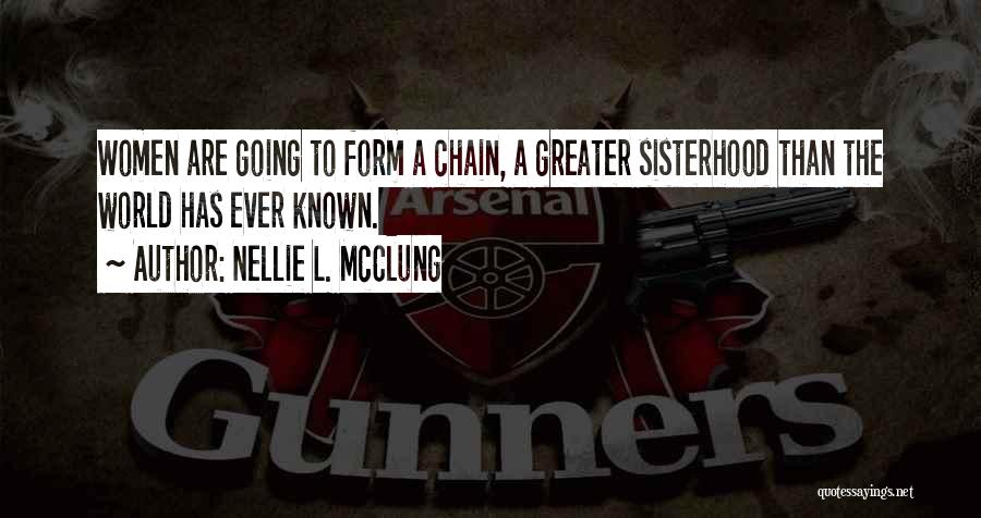 Nellie L. McClung Quotes: Women Are Going To Form A Chain, A Greater Sisterhood Than The World Has Ever Known.