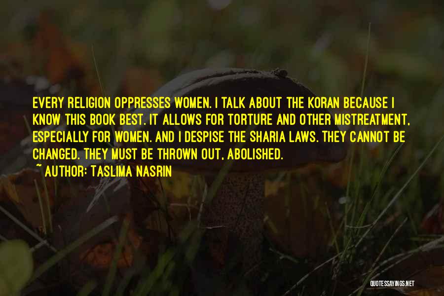 Taslima Nasrin Quotes: Every Religion Oppresses Women. I Talk About The Koran Because I Know This Book Best. It Allows For Torture And