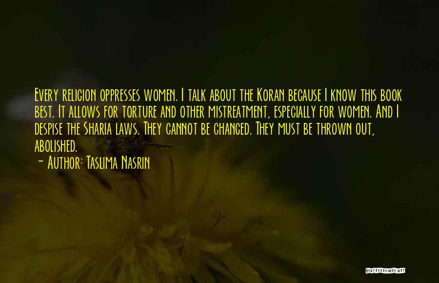 Taslima Nasrin Quotes: Every Religion Oppresses Women. I Talk About The Koran Because I Know This Book Best. It Allows For Torture And