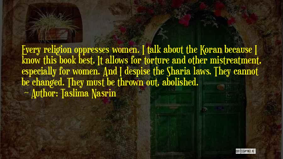 Taslima Nasrin Quotes: Every Religion Oppresses Women. I Talk About The Koran Because I Know This Book Best. It Allows For Torture And